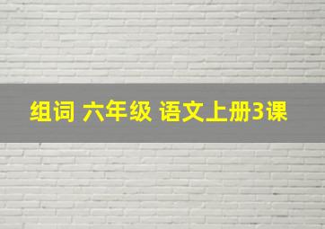 组词 六年级 语文上册3课